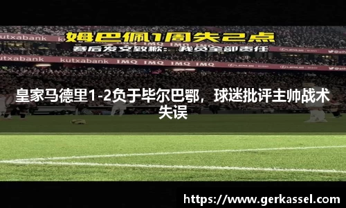 皇家马德里1-2负于毕尔巴鄂，球迷批评主帅战术失误