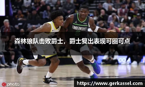 森林狼队击败爵士，爵士复出表现可圈可点