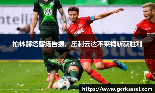 柏林赫塔客场告捷，压制云达不莱梅斩获胜利