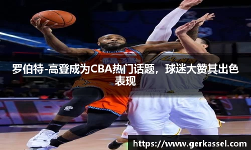 罗伯特-高登成为CBA热门话题，球迷大赞其出色表现