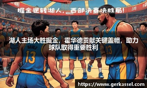 湖人主场大胜掘金，霍华德贡献关键盖帽，助力球队取得重要胜利