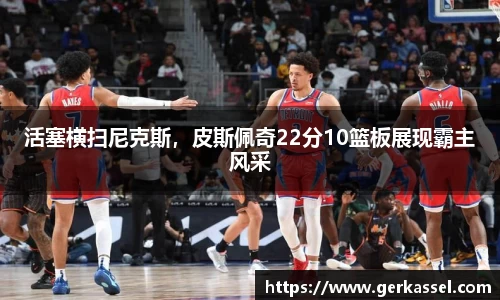 活塞横扫尼克斯，皮斯佩奇22分10篮板展现霸主风采