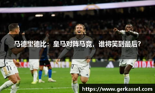 马德里德比：皇马对阵马竞，谁将笑到最后？