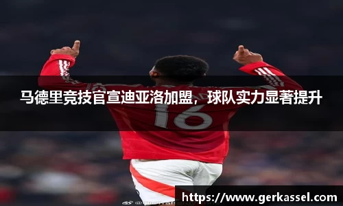 马德里竞技官宣迪亚洛加盟，球队实力显著提升