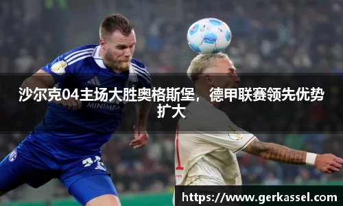 沙尔克04主场大胜奥格斯堡，德甲联赛领先优势扩大