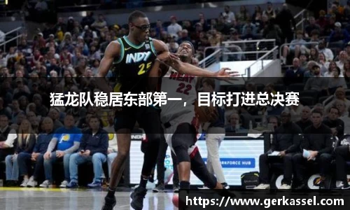 猛龙队稳居东部第一，目标打进总决赛