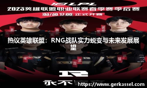 热议英雄联盟：RNG战队实力蜕变与未来发展展望