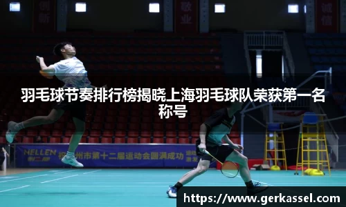 羽毛球节奏排行榜揭晓上海羽毛球队荣获第一名称号