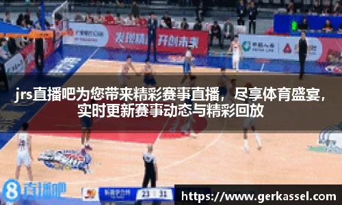 jrs直播吧为您带来精彩赛事直播，尽享体育盛宴，实时更新赛事动态与精彩回放