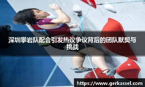 深圳攀岩队配合引发热议争议背后的团队默契与挑战