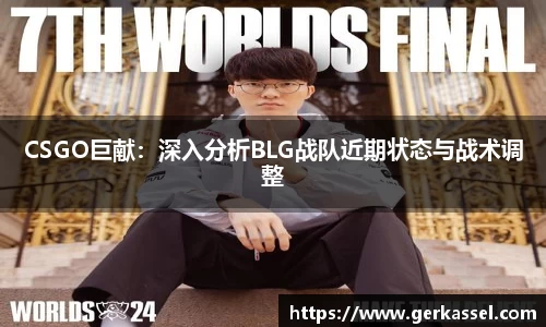 CSGO巨献：深入分析BLG战队近期状态与战术调整