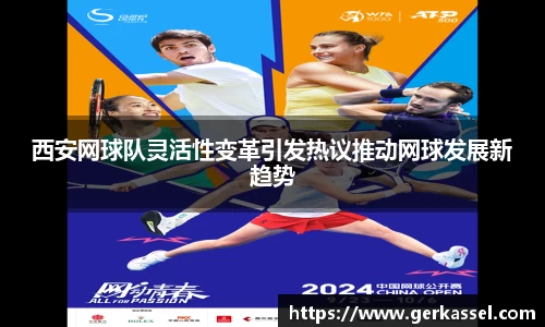 西安网球队灵活性变革引发热议推动网球发展新趋势