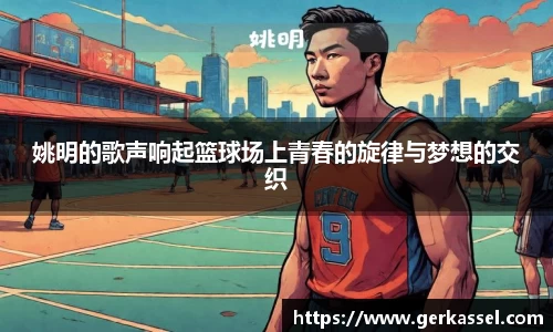 姚明的歌声响起篮球场上青春的旋律与梦想的交织