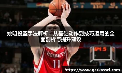 姚明投篮手法解析：从基础动作到技巧运用的全面剖析与提升建议
