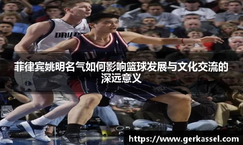 菲律宾姚明名气如何影响篮球发展与文化交流的深远意义
