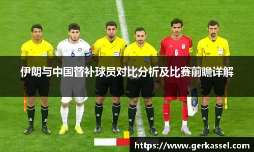 伊朗与中国替补球员对比分析及比赛前瞻详解