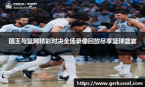 国王与篮网精彩对决全场录像回放尽享篮球盛宴