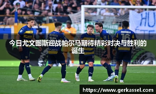 今日尤文图斯迎战帕尔马期待精彩对决与胜利的诞生