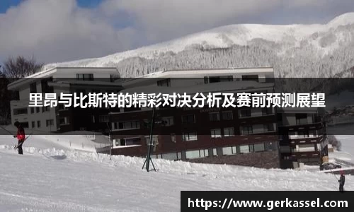 里昂与比斯特的精彩对决分析及赛前预测展望
