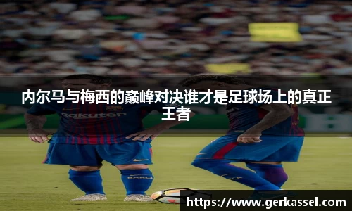 内尔马与梅西的巅峰对决谁才是足球场上的真正王者