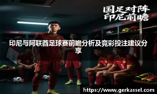 印尼与阿联酋足球赛前瞻分析及竞彩投注建议分享