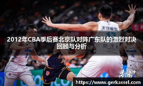 2012年CBA季后赛北京队对阵广东队的激烈对决回顾与分析