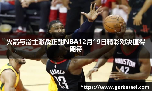 火箭与爵士激战正酣NBA12月19日精彩对决值得期待
