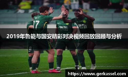 2019年鲁能与国安精彩对决视频回放回顾与分析
