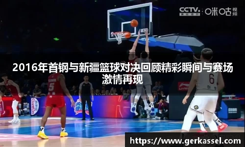 2016年首钢与新疆篮球对决回顾精彩瞬间与赛场激情再现