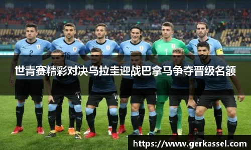 世青赛精彩对决乌拉圭迎战巴拿马争夺晋级名额
