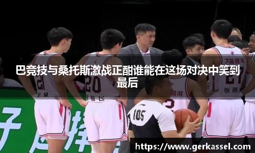 巴竞技与桑托斯激战正酣谁能在这场对决中笑到最后
