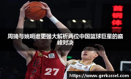 周琦与姚明谁更强大解析两位中国篮球巨星的巅峰对决