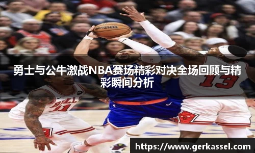 勇士与公牛激战NBA赛场精彩对决全场回顾与精彩瞬间分析